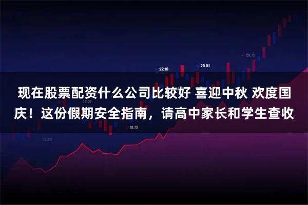 现在股票配资什么公司比较好 喜迎中秋 欢度国庆！这份假期安全指南，请高中家长和学生查收