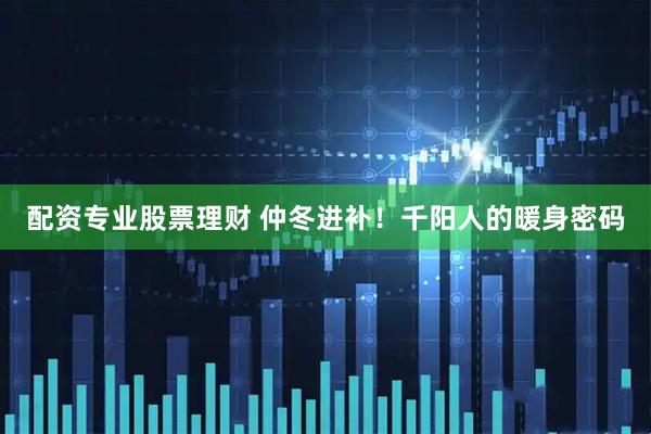 配资专业股票理财 仲冬进补！千阳人的暖身密码